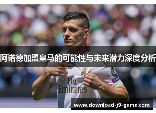 阿诺德加盟皇马的可能性与未来潜力深度分析