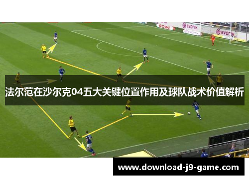 法尔范在沙尔克04五大关键位置作用及球队战术价值解析