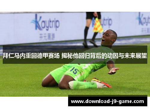 拜仁马内重回德甲赛场 揭秘他回归背后的动因与未来展望