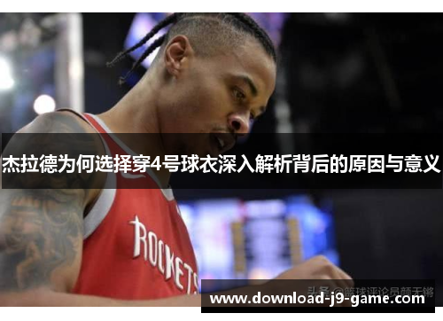 杰拉德为何选择穿4号球衣深入解析背后的原因与意义