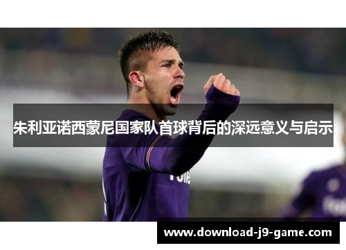朱利亚诺西蒙尼国家队首球背后的深远意义与启示