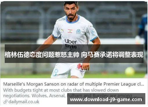 格林伍德态度问题惹怒主帅 向马赛承诺将调整表现