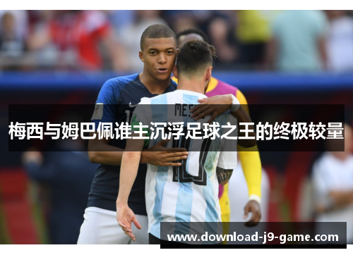 梅西与姆巴佩谁主沉浮足球之王的终极较量